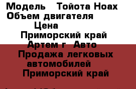  › Модель ­ Тойота Ноах › Объем двигателя ­ 2 200 › Цена ­ 260 000 - Приморский край, Артем г. Авто » Продажа легковых автомобилей   . Приморский край